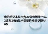 我的笔记本显卡考30分我想换个512或者1G的显卡需要价格是华硕A40D