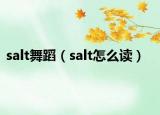 salt舞蹈（salt怎么读）