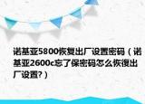 诺基亚5800恢复出厂设置密码（诺基亚2600c忘了保密码怎么恢復出厂设置?）