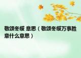 敬颂冬绥 意思（敬颂冬绥万事胜意什么意思）