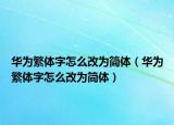 华为繁体字怎么改为简体（华为繁体字怎么改为简体）