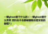 一键ghost是干什么的（一键ghost是什么意思 资料会不会都被删除还是安装的御载?）
