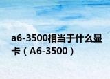 a6-3500相当于什么显卡（A6-3500）