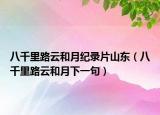 八千里路云和月纪录片山东（八千里路云和月下一句）