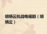 胡炳云抗战电视剧（胡炳云）