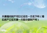 夫妻婚内财产可以公证在一方名下吗（婚后房产公证夫妻一方能分割财产吗）