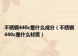 不锈钢440c是什么成分（不锈钢440c是什么材质）