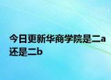 今日更新华商学院是二a还是二b