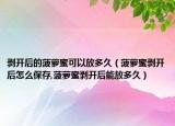 剥开后的菠萝蜜可以放多久（菠萝蜜剥开后怎么保存,菠萝蜜剥开后能放多久）