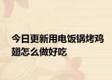 今日更新用电饭锅烤鸡翅怎么做好吃