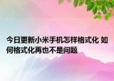 今日更新小米手机怎样格式化 如何格式化再也不是问题