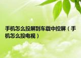 手机怎么投屏到车载中控屏（手机怎么投电视）