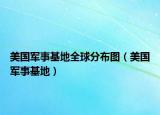 美国军事基地全球分布图（美国军事基地）
