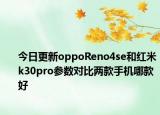 今日更新oppoReno4se和红米k30pro参数对比两款手机哪款好