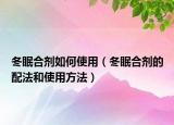 冬眠合剂如何使用（冬眠合剂的配法和使用方法）