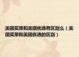 美团买菜和美团优选有区别么（美团买菜和美团优选的区别）