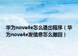 华为nova4e怎么退出程序（华为nova4e发信息怎么撤回）