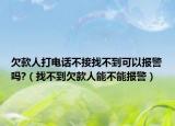 欠款人打电话不接找不到可以报警吗?（找不到欠款人能不能报警）