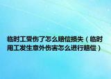 临时工受伤了怎么赔偿损失（临时用工发生意外伤害怎么进行赔偿）