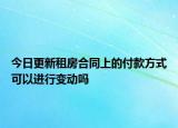 今日更新租房合同上的付款方式可以进行变动吗