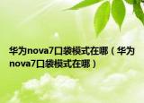 华为nova7口袋模式在哪（华为nova7口袋模式在哪）