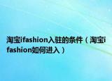 淘宝ifashion入驻的条件（淘宝ifashion如何进入）