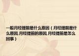 一般月经提前是什么原因（月经提前是什么原因,月经提前的原因,月经提前是怎么回事）