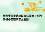 华为手机小艺建议怎么关掉（华为手机小艺建议怎么删除）