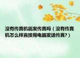 没有传真机能发传真吗（没有传真机怎么样直接用电脑发送传真?）
