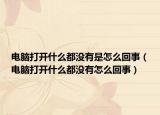电脑打开什么都没有是怎么回事（电脑打开什么都没有怎么回事）