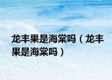 龙丰果是海棠吗（龙丰果是海棠吗）