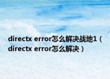 directx error怎么解决战地1（directx error怎么解决）