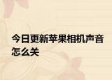 今日更新苹果相机声音怎么关