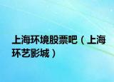 上海环境股票吧（上海环艺影城）