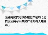 没还完房贷可以办理房产证吗（房贷没还完可以办房产证吗有人知道吗）