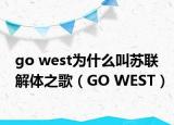 go west为什么叫苏联解体之歌（GO WEST）
