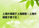 上海外滩属于上海哪里（上海外滩属于哪个区）