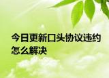 今日更新口头协议违约怎么解决
