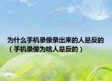 为什么手机录像录出来的人是反的（手机录像为啥人是反的）