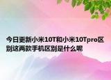 今日更新小米10T和小米10Tpro区别这两款手机区别是什么呢