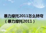 暴力摩托2011怎么转弯（暴力摩托2011）