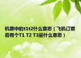 机票中的t1t2什么意思（飞机订票后有个T1 T2 T3是什么意思）