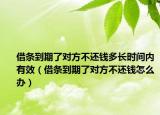 借条到期了对方不还钱多长时间内有效（借条到期了对方不还钱怎么办）