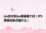 ips技术和ips屏幕哪个好（IPS屏幕优缺点是什么）