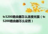 tc5200路由器怎么连接光猫（tc5200路由器怎么设置）