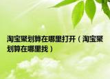 淘宝聚划算在哪里打开（淘宝聚划算在哪里找）