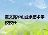 董文亮华山业余艺术学校校长