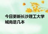 今日更新长沙理工大学城南是几本