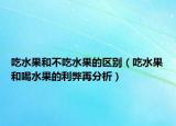 吃水果和不吃水果的区别（吃水果和喝水果的利弊再分析）