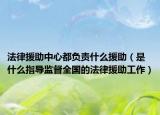法律援助中心都负责什么援助（是什么指导监督全国的法律援助工作）